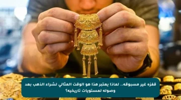 قفزة غير مسبوقة.. لماذا يعتبر هذا هو الوقت المثالي لشراء الذهب بعد وصوله لمستويات تاريخية؟